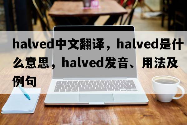 halved中文翻譯，halved是什么意思，halved發(fā)音、用法及例句