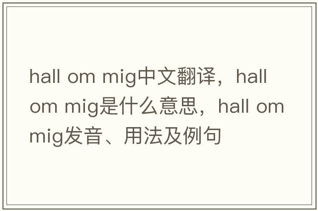 hall om mig中文翻譯，hall om mig是什么意思，hall om mig發(fā)音、用法及例句