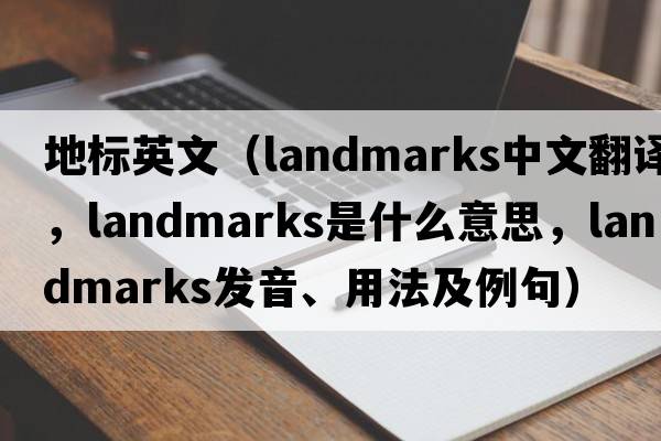 地標英文（landmarks中文翻譯，landmarks是什么意思，landmarks發(fā)音、用法及例句）