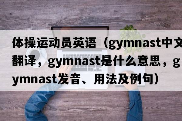 體操運動(dòng)員英語(yǔ)（gymnast中文翻譯，gymnast是什么意思，gymnast發(fā)音、用法及例句）