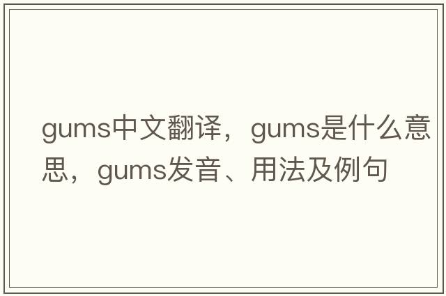 gums中文翻譯，gums是什么意思，gums發(fā)音、用法及例句