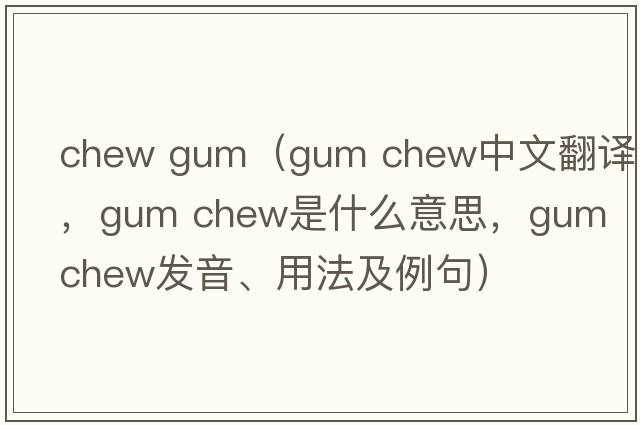 chew gum（gum chew中文翻譯，gum chew是什么意思，gum chew發(fā)音、用法及例句）