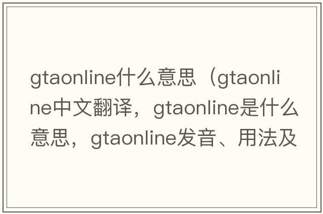 gtaonline什么意思（gtaonline中文翻譯，gtaonline是什么意思，gtaonline發(fā)音、用法及例句）