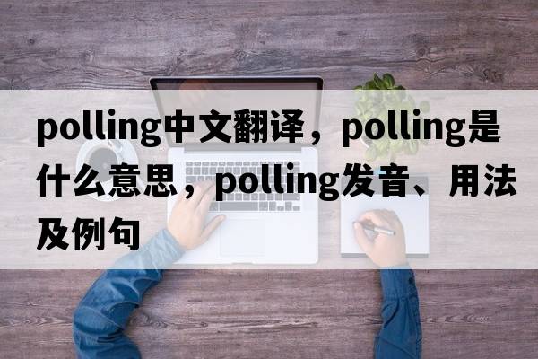 polling中文翻譯，polling是什么意思，polling發(fā)音、用法及例句