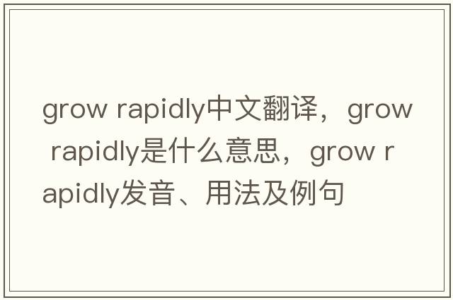 grow rapidly中文翻譯，grow rapidly是什么意思，grow rapidly發(fā)音、用法及例句