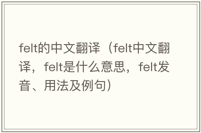 felt的中文翻譯（felt中文翻譯，felt是什么意思，felt發(fā)音、用法及例句）