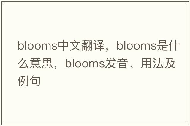 blooms中文翻譯，blooms是什么意思，blooms發(fā)音、用法及例句