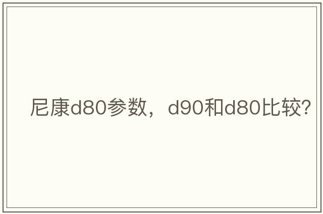 尼康d80參數，D90和D80比較？