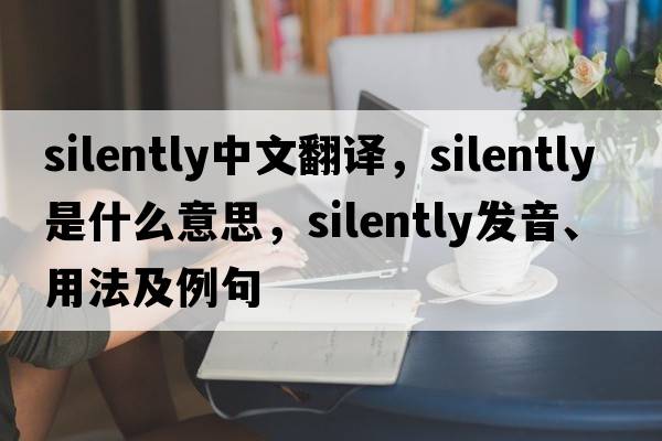 silently中文翻譯，silently是什么意思，silently發(fā)音、用法及例句