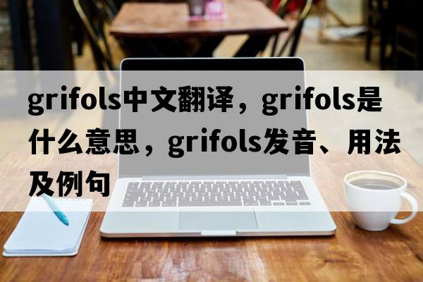 grifols中文翻譯，grifols是什么意思，grifols發(fā)音、用法及例句