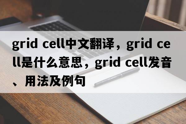 grid cell中文翻譯，grid cell是什么意思，grid cell發(fā)音、用法及例句