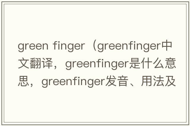 green finger（greenfinger中文翻譯，greenfinger是什么意思，greenfinger發(fā)音、用法及例句）