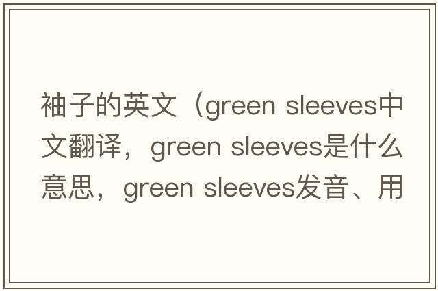 袖子的英文（green sleeves中文翻譯，green sleeves是什么意思，green sleeves發(fā)音、用法及例句）