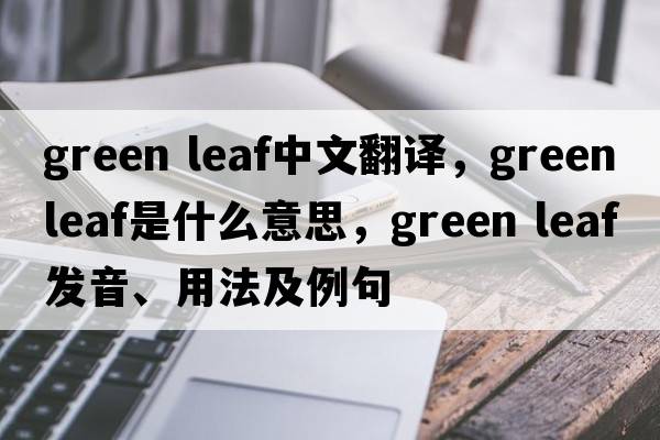 green leaf中文翻譯，green leaf是什么意思，green leaf發(fā)音、用法及例句