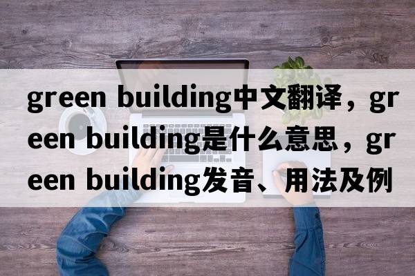 green building中文翻譯，green building是什么意思，green building發(fā)音、用法及例句