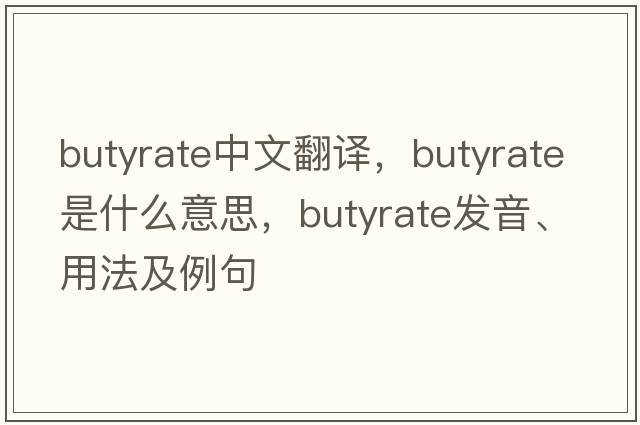 butyrate中文翻譯，butyrate是什么意思，butyrate發(fā)音、用法及例句