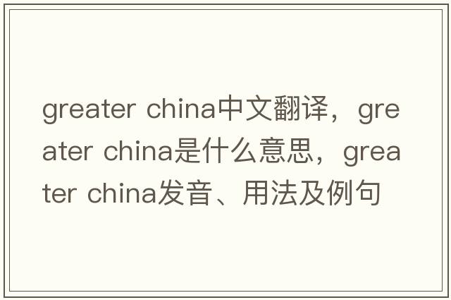 greater china中文翻譯，greater china是什么意思，greater china發(fā)音、用法及例句