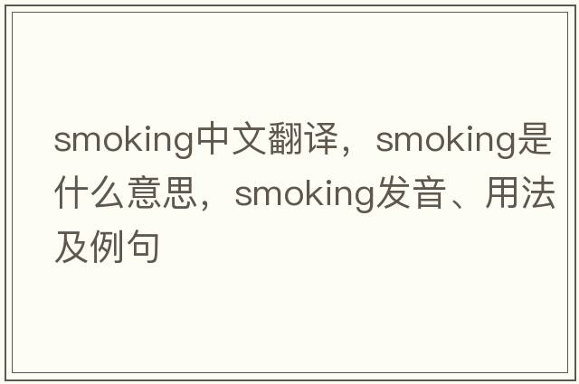 smoking中文翻譯，smoking是什么意思，smoking發(fā)音、用法及例句