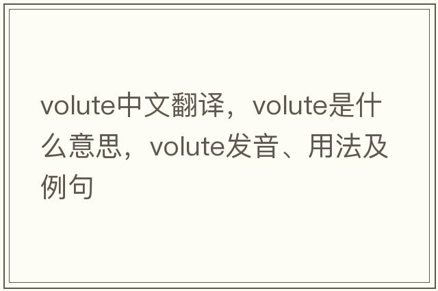 volute中文翻譯，volute是什么意思，volute發(fā)音、用法及例句