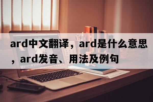 ard中文翻譯，ard是什么意思，ard發(fā)音、用法及例句