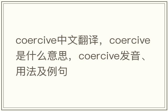 coercive中文翻譯，coercive是什么意思，coercive發(fā)音、用法及例句