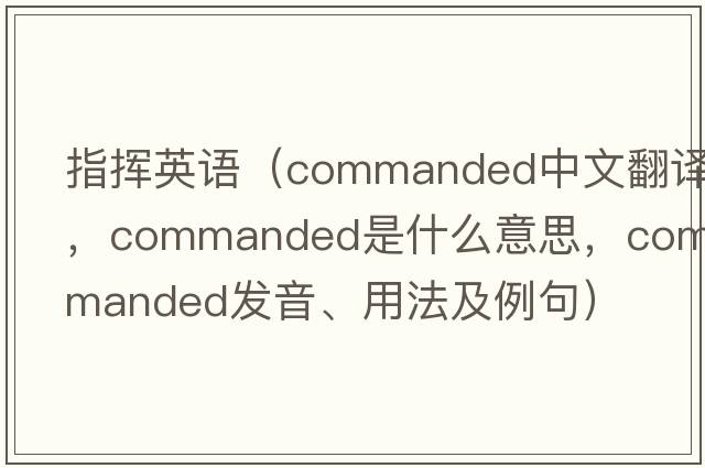 指揮英語(yǔ)（commanded中文翻譯，commanded是什么意思，commanded發(fā)音、用法及例句）