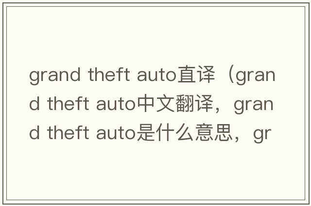 grand theft auto直譯（grand theft auto中文翻譯，grand theft auto是什么意思，grand theft auto發(fā)音、用法及例句）
