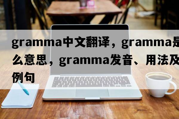 gramma中文翻譯，gramma是什么意思，gramma發(fā)音、用法及例句