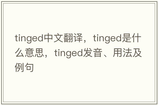 tinged中文翻譯，tinged是什么意思，tinged發(fā)音、用法及例句