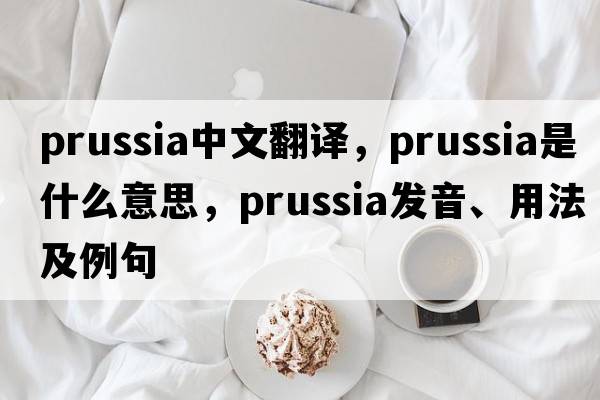 Prussia中文翻譯，Prussia是什么意思，Prussia發(fā)音、用法及例句