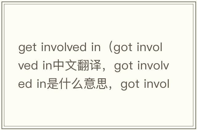 get involved in（got involved in中文翻譯，got involved in是什么意思，got involved in發(fā)音、用法及例句）