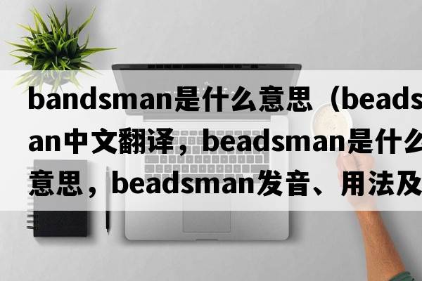 bandsman是什么意思（beadsman中文翻譯，beadsman是什么意思，beadsman發(fā)音、用法及例句）
