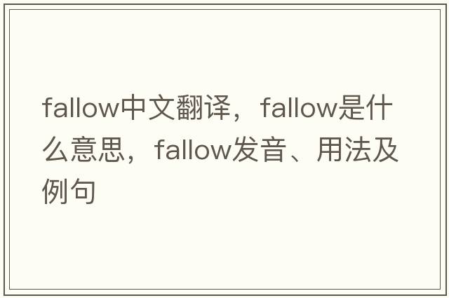 fallow中文翻譯，fallow是什么意思，fallow發(fā)音、用法及例句