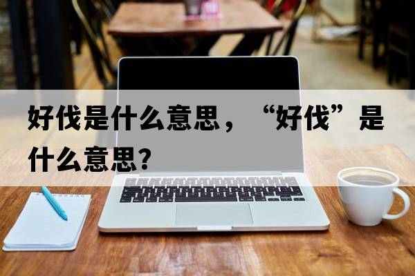 好伐是什么意思，“好伐”是什么意思？