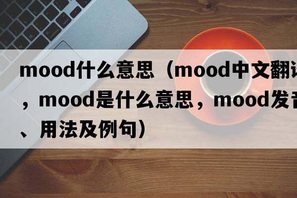 mood什么意思（mood中文翻譯，mood是什么意思，mood發(fā)音、用法及例句）