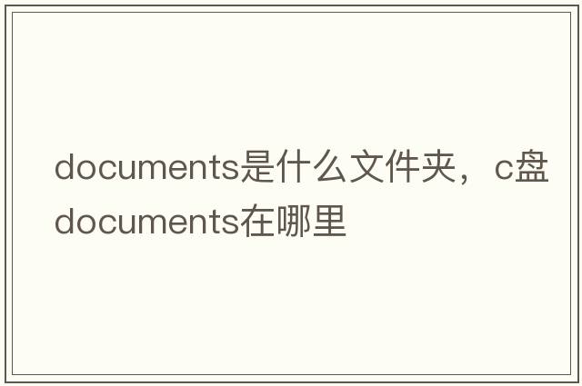 documents是什么文件夾，c盤(pán)documents在哪里