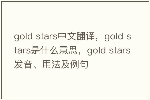 gold stars中文翻譯，gold stars是什么意思，gold stars發(fā)音、用法及例句