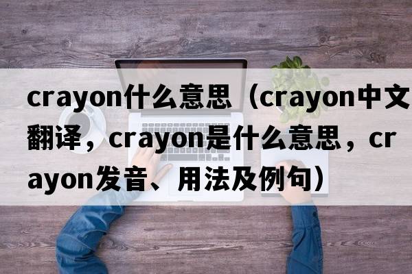 crayon什么意思（crayon中文翻譯，crayon是什么意思，crayon發(fā)音、用法及例句）