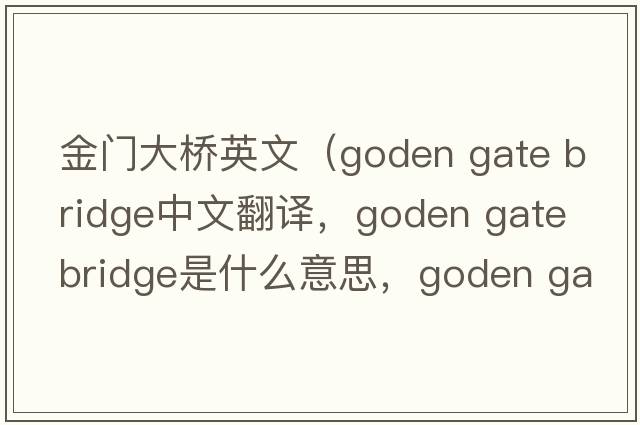金門(mén)大橋英文（goden gate bridge中文翻譯，goden gate bridge是什么意思，goden gate bridge發(fā)音、用法及例句）