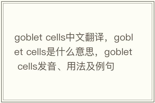 goblet cells中文翻譯，goblet cells是什么意思，goblet cells發(fā)音、用法及例句