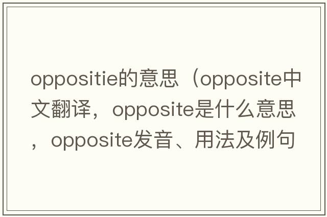 oppositie的意思（opposite中文翻譯，opposite是什么意思，opposite發(fā)音、用法及例句）