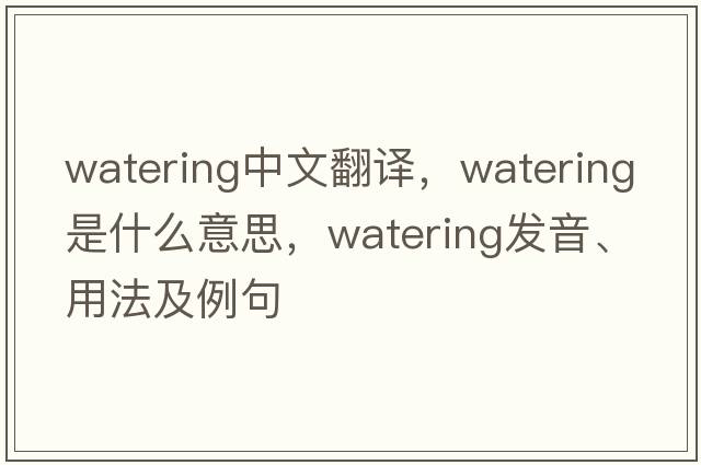 watering中文翻譯，watering是什么意思，watering發(fā)音、用法及例句