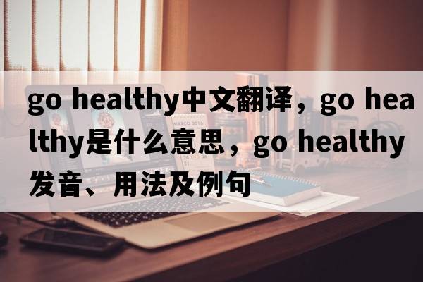 go healthy中文翻譯，go healthy是什么意思，go healthy發(fā)音、用法及例句
