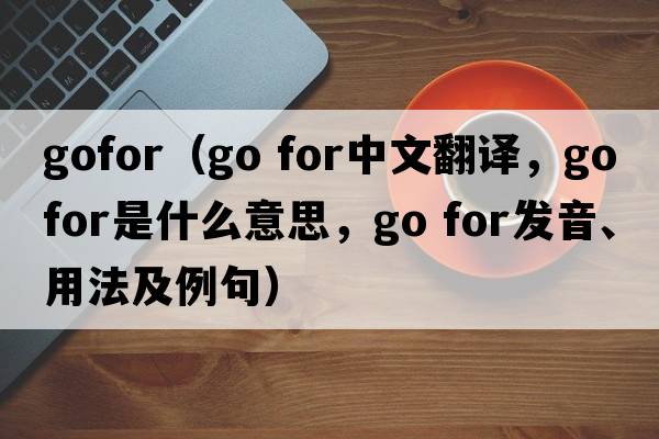 gofor（go for中文翻譯，go for是什么意思，go for發(fā)音、用法及例句）