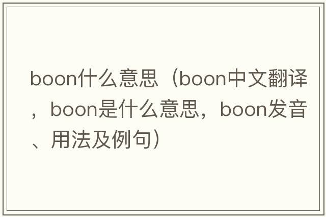 boon什么意思（boon中文翻譯，boon是什么意思，boon發(fā)音、用法及例句）
