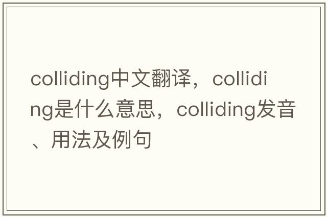 colliding中文翻譯，colliding是什么意思，colliding發(fā)音、用法及例句