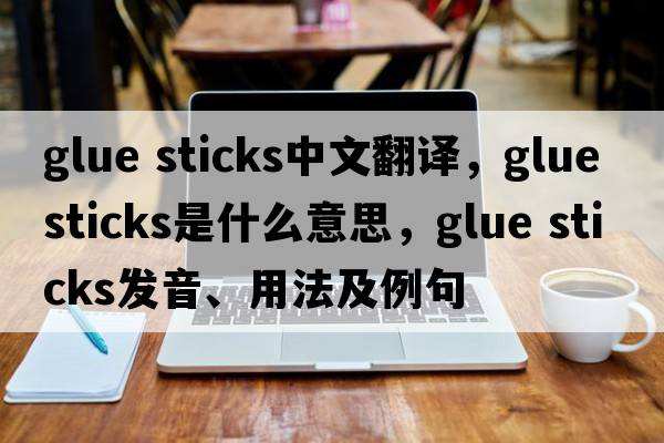 glue sticks中文翻譯，glue sticks是什么意思，glue sticks發(fā)音、用法及例句