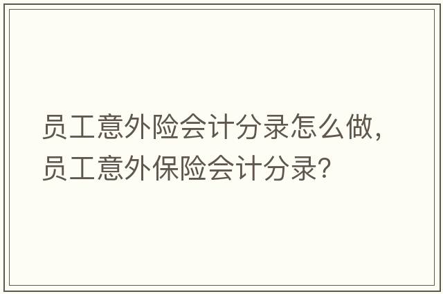 員工意外險會(huì )計分錄怎么做，員工意外保險會(huì )計分錄？