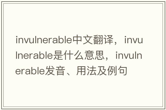 invulnerable中文翻譯，invulnerable是什么意思，invulnerable發(fā)音、用法及例句