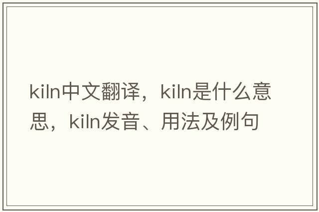 Kiln中文翻譯，Kiln是什么意思，Kiln發(fā)音、用法及例句